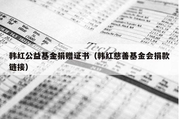 韩红公益基金捐赠证书（韩红慈善基金会捐款链接）