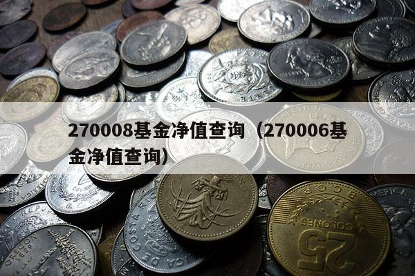 270008基金净值查询（270006基金净值查询）