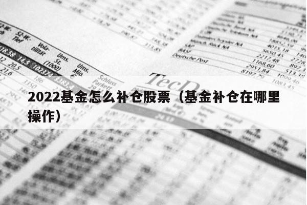 2022基金怎么补仓股票（基金补仓在哪里操作）