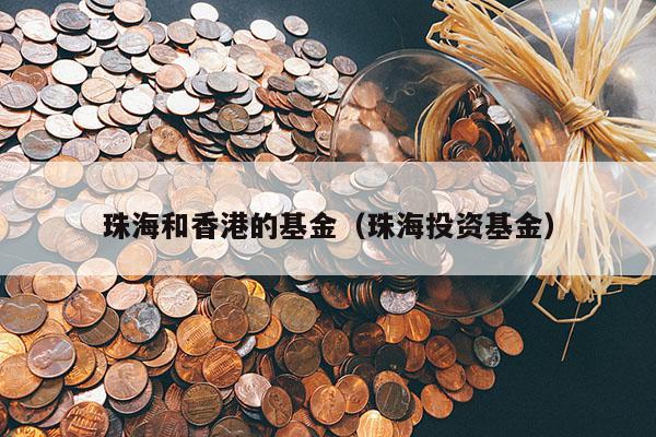 珠海和香港的基金（珠海投资基金）