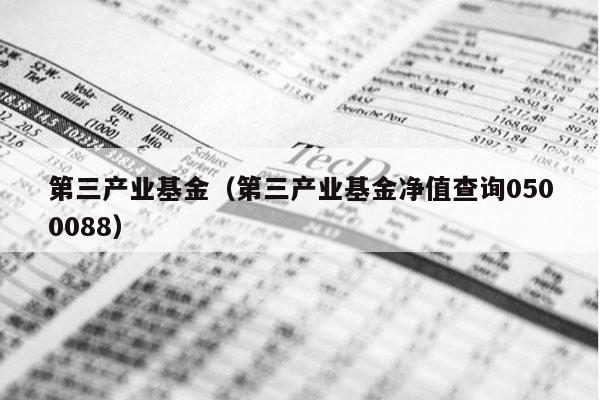 第三产业基金（第三产业基金净值查询0500088）