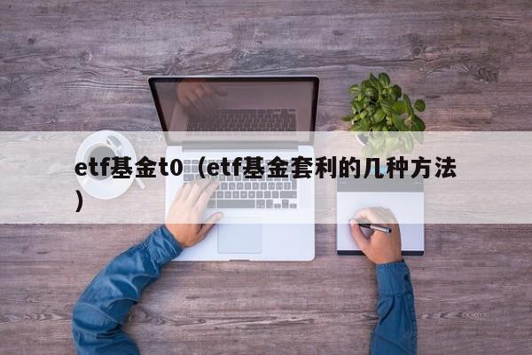 etf基金t0（etf基金套利的几种方法）