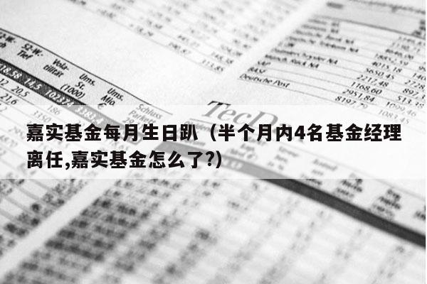 嘉实基金每月生日趴（半个月内4名基金经理离任,嘉实基金怎么了?）