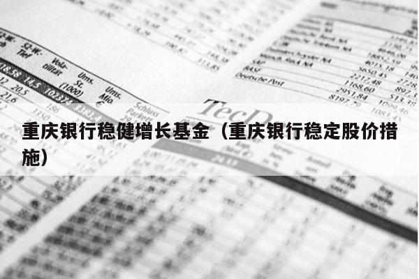 重庆银行稳健增长基金（重庆银行稳定股价措施）