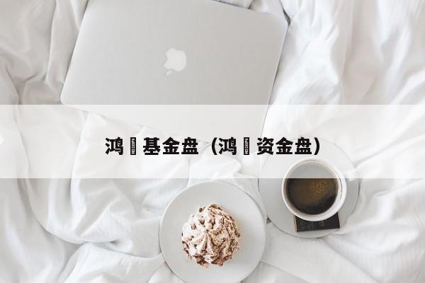 鸿燊基金盘（鸿燊资金盘）