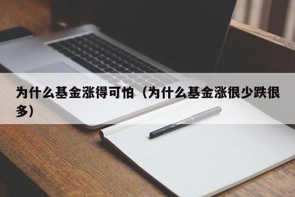 为什么基金涨得可怕（为什么基金涨很少跌很多）