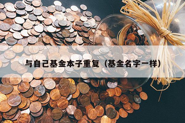 与自己基金本子重复（基金名字一样）