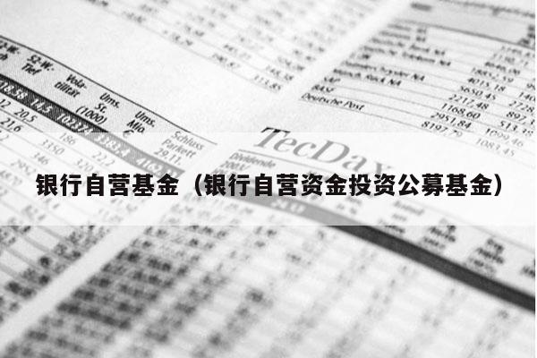 银行自营基金（银行自营资金投资公募基金）