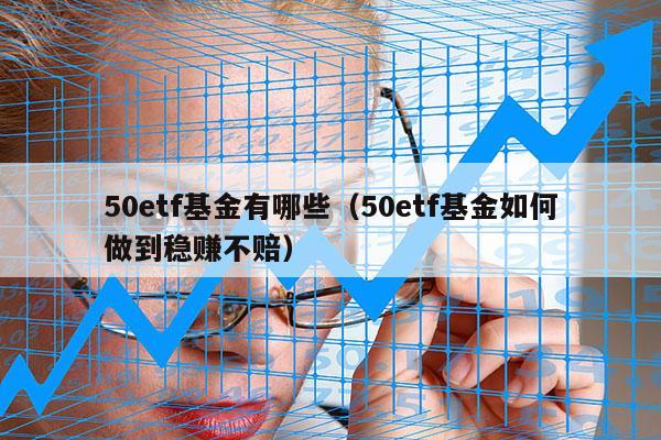 50etf基金有哪些（50etf基金如何做到稳赚不赔）