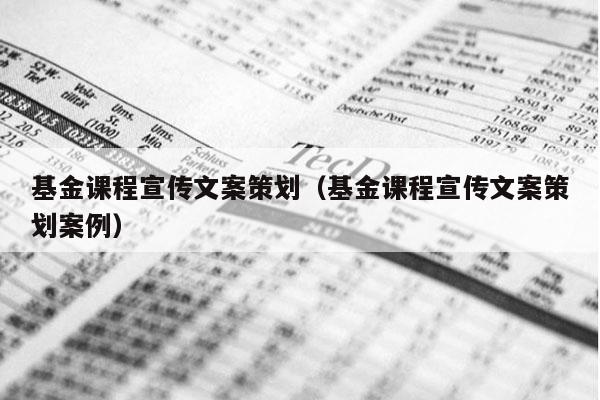 基金课程宣传文案策划（基金课程宣传文案策划案例）