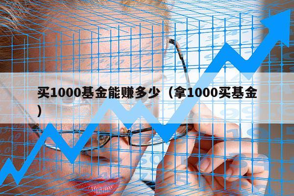 买1000基金能赚多少（拿1000买基金）