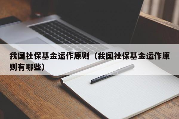 我国社保基金运作原则（我国社保基金运作原则有哪些）