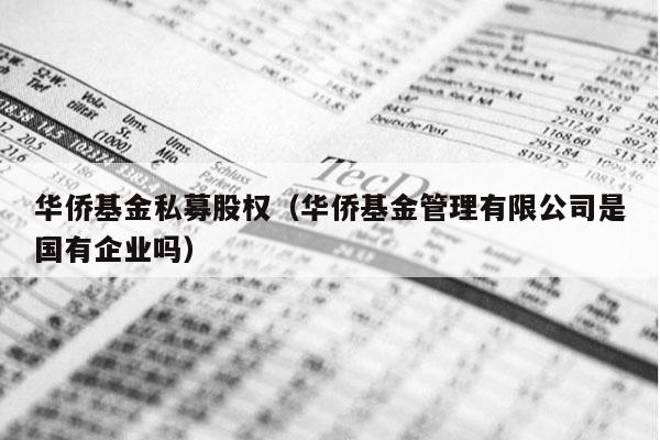 华侨基金私募股权（华侨基金管理有限公司是国有企业吗）