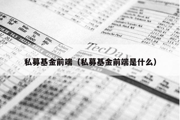 私募基金前端（私募基金前端是什么）