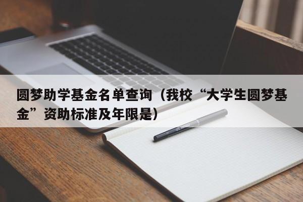 圆梦助学基金名单查询（我校“大学生圆梦基金”资助标准及年限是）