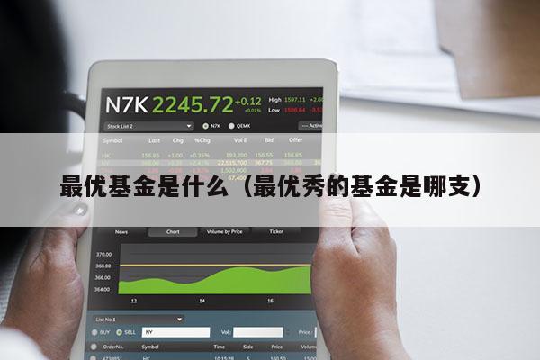 最优基金是什么（最优秀的基金是哪支）