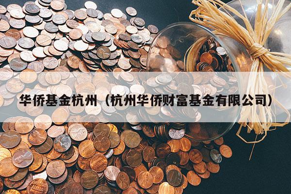 华侨基金杭州（杭州华侨财富基金有限公司）