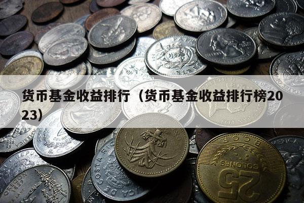 货币基金收益排行（货币基金收益排行榜2023）