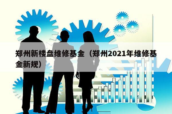 郑州新楼盘维修基金（郑州2021年维修基金新规）