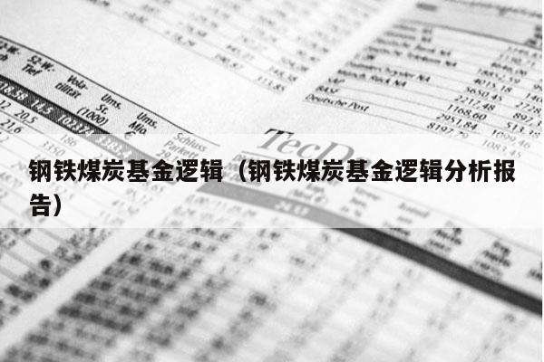 钢铁煤炭基金逻辑（钢铁煤炭基金逻辑分析报告）