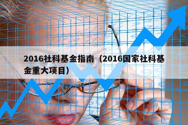 2016社科基金指南（2016国家社科基金重大项目）