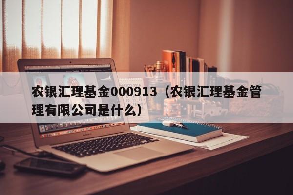 农银汇理基金000913（农银汇理基金管理有限公司是什么）