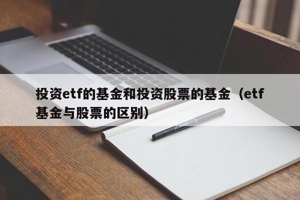 投资etf的基金和投资股票的基金（etf基金与股票的区别）