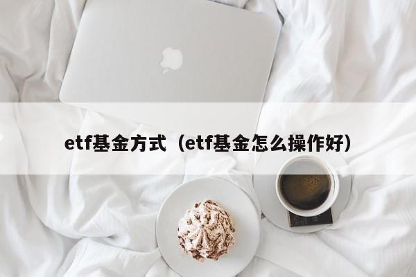 etf基金方式（etf基金怎么操作好）