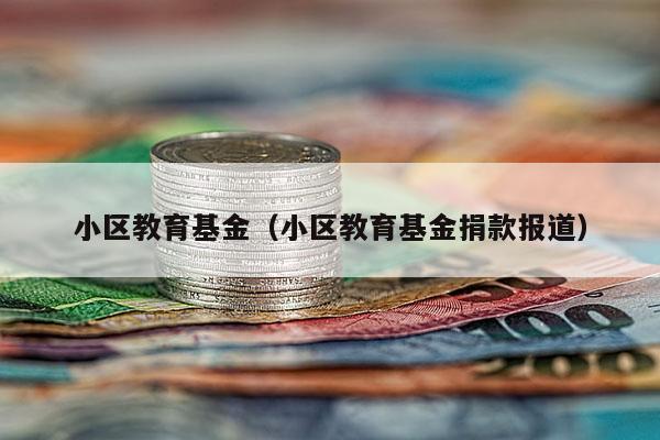 小区教育基金（小区教育基金捐款报道）