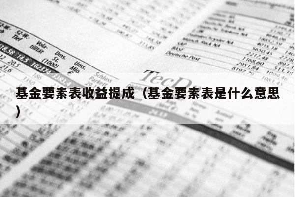 基金要素表收益提成（基金要素表是什么意思）