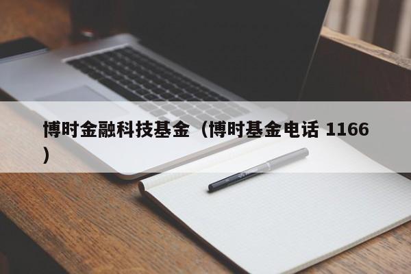 博时金融科技基金（博时基金电话 1166）