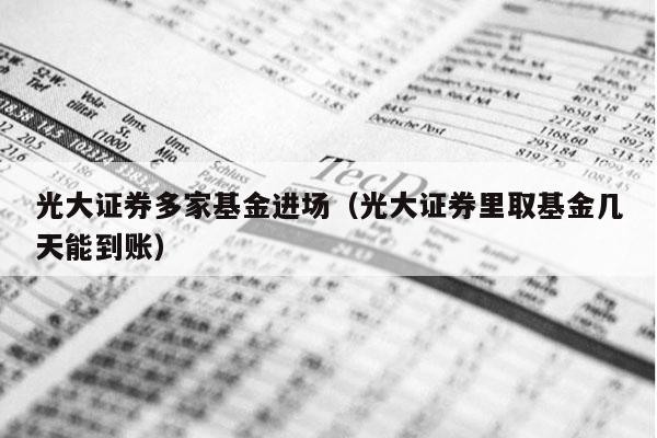 光大证券多家基金进场（光大证券里取基金几天能到账）