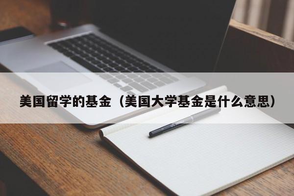 美国留学的基金（美国大学基金是什么意思）
