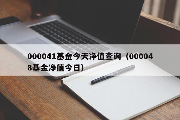 000041基金今天净值查询（000048基金净值今日）