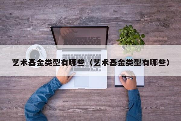 艺术基金类型有哪些（艺术基金类型有哪些）