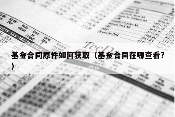 基金合同原件如何获取（基金合同在哪查看?）