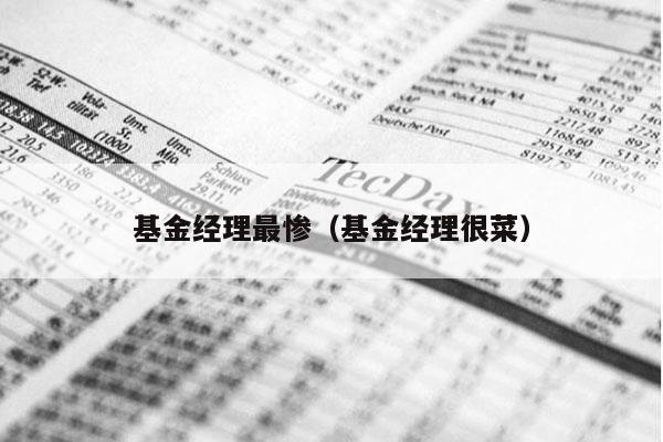 基金经理最惨（基金经理很菜）