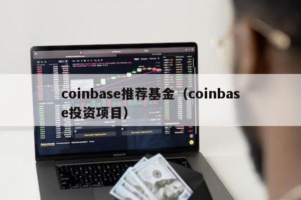coinbase推荐基金（coinbase投资项目）