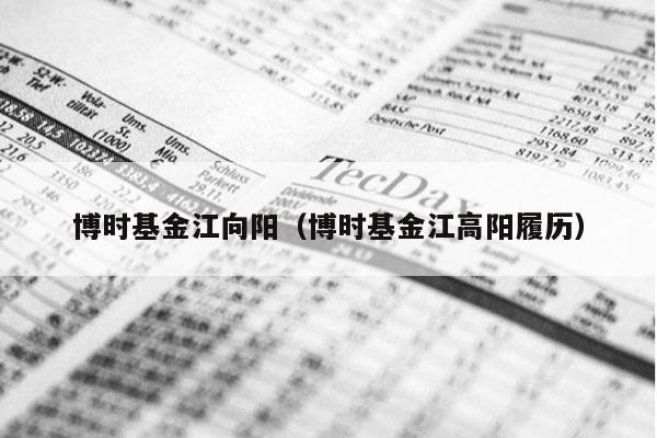 博时基金江向阳（博时基金江高阳履历）