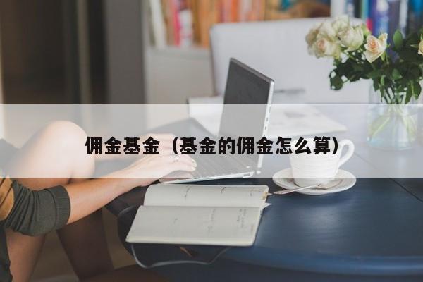 佣金基金（基金的佣金怎么算）