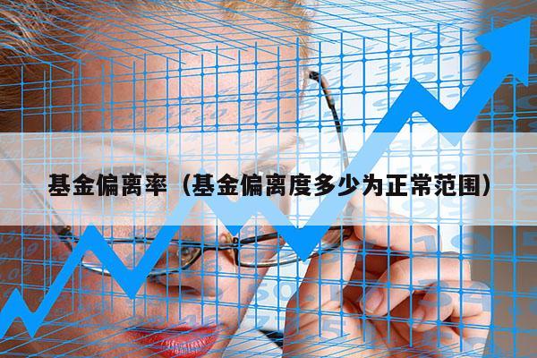 基金偏离率（基金偏离度多少为正常范围）