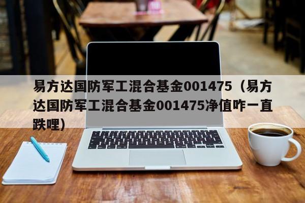 易方达国防军工混合基金001475（易方达国防军工混合基金001475净值咋一直跌哩）
