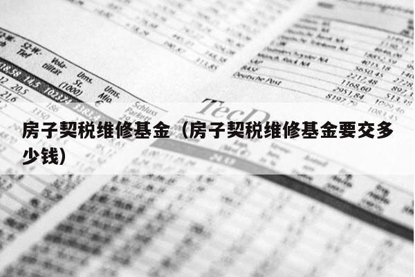 房子契税维修基金（房子契税维修基金要交多少钱）
