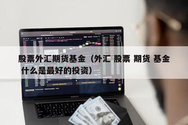 股票外汇期货基金（外汇 股票 期货 基金 什么是最好的投资）