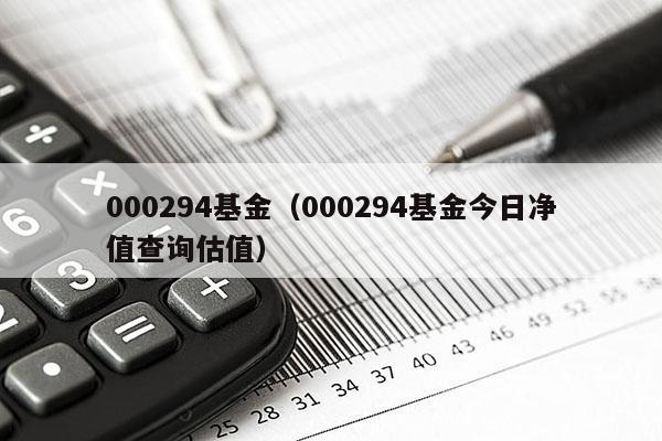 000294基金（000294基金今日净值查询估值）