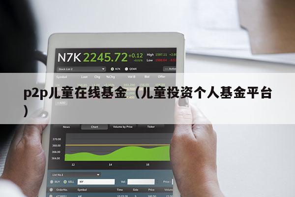 p2p儿童在线基金（儿童投资个人基金平台）