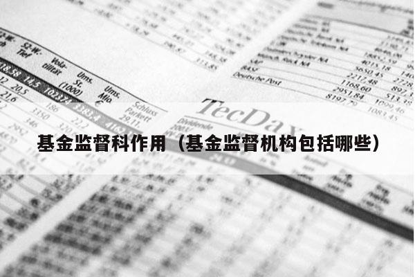 基金监督科作用（基金监督机构包括哪些）