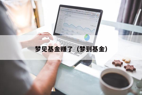 梦见基金赚了（梦到基金）