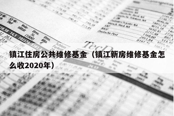 镇江住房公共维修基金（镇江新房维修基金怎么收2020年）
