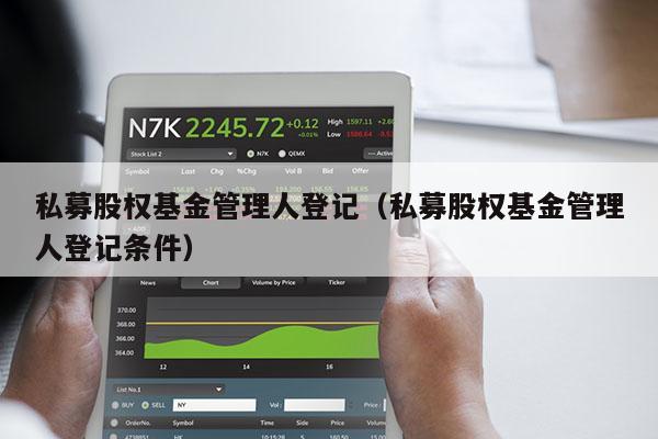 私募股权基金管理人登记（私募股权基金管理人登记条件）